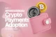 Crypto Payments Adoption for Businesses